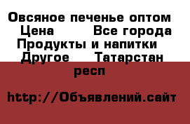 Овсяное печенье оптом  › Цена ­ 60 - Все города Продукты и напитки » Другое   . Татарстан респ.